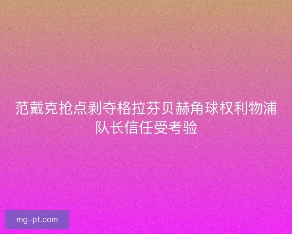 范戴克抢点剥夺格拉芬贝赫角球权利物浦队长信任受考验