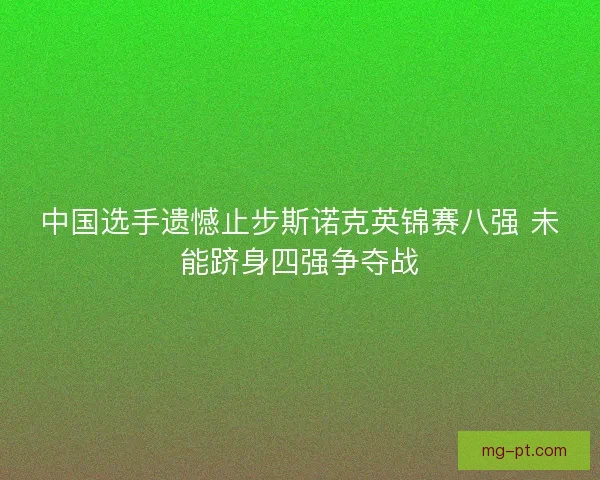 中国选手遗憾止步斯诺克英锦赛八强 未能跻身四强争夺战