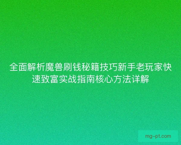 全面解析魔兽刷钱秘籍技巧新手老玩家快速致富实战指南核心方法详解