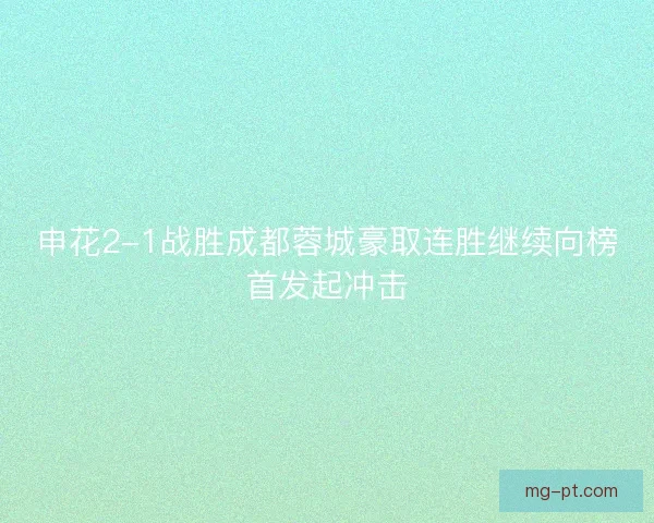 申花2-1战胜成都蓉城豪取连胜继续向榜首发起冲击