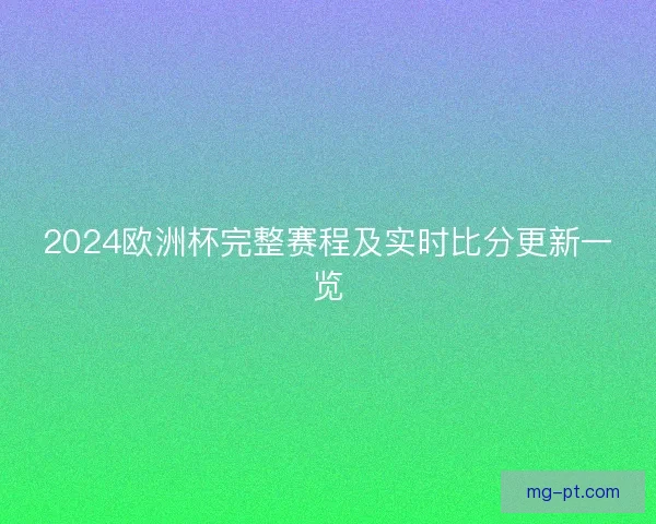 2024欧洲杯完整赛程及实时比分更新一览