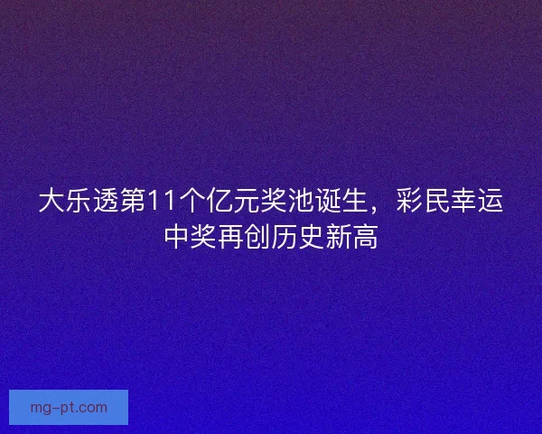大乐透第11个亿元奖池诞生，彩民幸运中奖再创历史新高