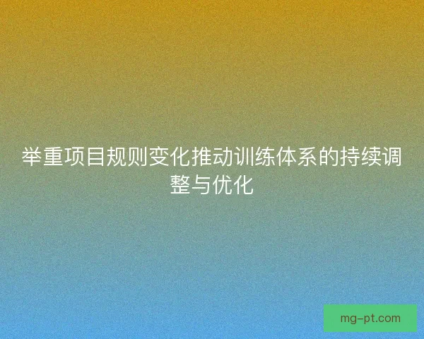 举重项目规则变化推动训练体系的持续调整与优化